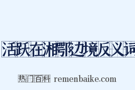 活跃在湘鄂边境反义词是什么意思的图片